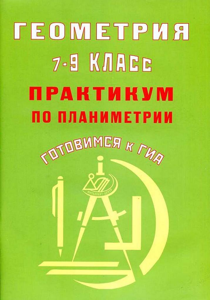 Геометрия 7-9 класс. Практикум по планиметрии. Готовимся к ГИА.