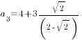 a_3=4+3sqrt{2}/(2-sqrt{2})