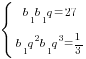 delim{lbrace}{matrix{2}{1}{{{b_1}{b_1}q=27} {{b_1}q^2{b_1}q^3={1/3}} }}{ }