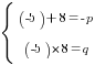 delim{lbrace}{matrix{2}{1}{{(-5)+8=-p} {(-5)*8=q}}}{ }