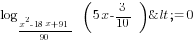 log_{{x^2-18x+91}/90}  (5x-3/10)<=0