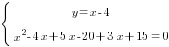 delim{lbrace}{matrix{2}{1}{{y=x-4} {x^2-4x+5x-20+3x+15=0}}}{ }