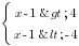 delim{lbrace}{matrix{2}{1}{{x-1>4} {x-1<-4} }}{ }