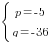 delim{lbrace}{matrix{2}{1}{{p=-5} {q=-36}}}{ }