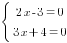 delim{lbrace}{matrix{2}{1}{{2x-3=0} {3x+4=0}}}{ }