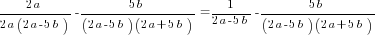 {2a}/{2a(2a-5b)}-{5b}/{(2a-5b)(2a+5b)}=1/{2a-5b}-{5b}/{(2a-5b)(2a+5b)}