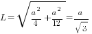 L=sqrt{a^2/4+a^2/12}=a/sqrt{3}