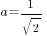 a=1 /{sqrt{2}}