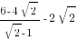 {6-4sqrt{2}}/{sqrt{2}-1}-2sqrt{2}