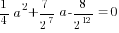 {1/4}a^2+{7/{2^7}}a-{8/{2^12}}=0