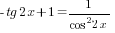 -tg 2x+1 =1/{cos^2 2x}