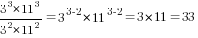 3^3*11^3/{3^2*11^2}=3^{3-2}*11^{3-2}=3*11=33