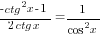 {-ctg^2 x-1}/{2ctg x}=1/{cos^2 x}