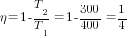 {eta}=1- {T_2/T_1}=1- 300/400=1/4