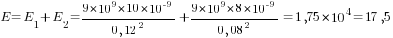 E=E_1+E_2={9*10^9*10*10^{-9}}/{0,12}^2+{9*10^9*8*10^{-9}}/{0,08}^2=1,75*10^4=17,5