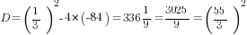 D=(1/3)^2-4*(-84)=336{1/9}={3025/9}=(55/3)^2