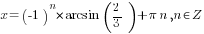 x =(-1)^n*arcsin (2/3)+{pi}n, n in Z