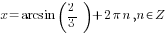 x =arcsin (2/3)+2{pi}n, n in Z