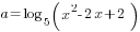 a=log_5 (x^2-2x+2)