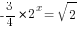-{3/4}*2^{x}=sqrt{2}