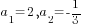a_1=2, a_2=-1/3