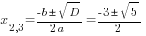 x_{2,3}={-b pm sqrt{D}}/{2a}={-3 pm sqrt{5}}/2