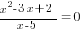 {x^2-3x+2}/{x-5}=0