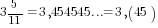 3{5/11}=3,454545...=3,(45)