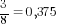 {3/8}=0,375