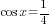 cos x=1/4