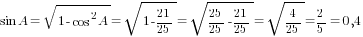 sin A=sqrt{1-cos^2 A}=sqrt{1-21/25}=sqrt{25/25-21/25}=sqrt{4/25}=2/5=0,4
