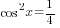 cos^2 x=1/4
