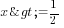 x>= {1/2}