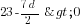 23-{7d}/2>0