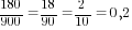 180/900=18/90=2/10=0,2