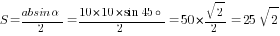 S={absin{alpha}}/2={10*10*sin{45circ}}/2=50*{sqrt{2}/2}=25sqrt{2}