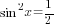 sin^2 x =1/2
