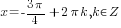 x=-{3{pi}}/4+2{pi}k, k in Z