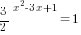 {3/2}^{x^2-3x+1}=1