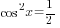 cos^2 x=1/2