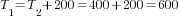 T_1=T_2+200=400+200=600