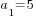 a_1=5