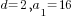 d=2, a_1=16