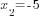 x_2=-5