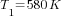 T_1=580 K
