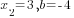 x_2=3, b=-4