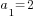 a_1=2