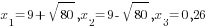 x_1=9+sqrt{80}, x_2=9-sqrt{80},x_3=0,26