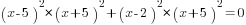 (x-5)^2*(x+5)^2+(x-2)^2*(x+5)^2=0