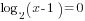 log_2(x-1)=0